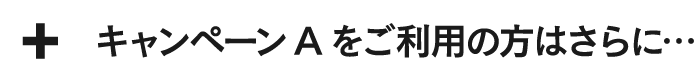 キャンペーンAをご利用の方はさらに